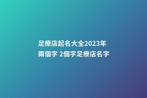 足療店起名大全2023年兩個字 2個字足療店名字-第1張-店鋪起名-玄機派